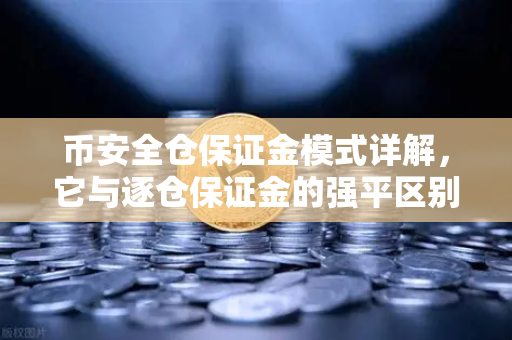 币安全仓保证金模式详解，它与逐仓保证金的强平区别一文看懂