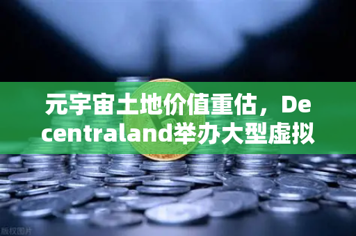 元宇宙土地价值重估，Decentraland举办大型虚拟音乐节，币安生态迎来新风口