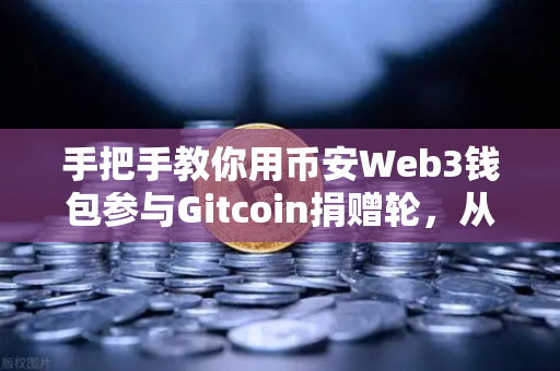 手把手教你用币安Web3钱包参与Gitcoin捐赠轮，从零到一掘金去中心化世界