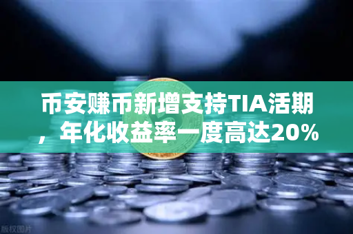 币安赚币新增支持TIA活期，年化收益率一度高达20%机遇与风险全解析