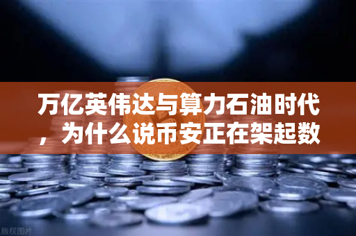 万亿英伟达与算力石油时代，为什么说币安正在架起数字世界的能源交易所？
