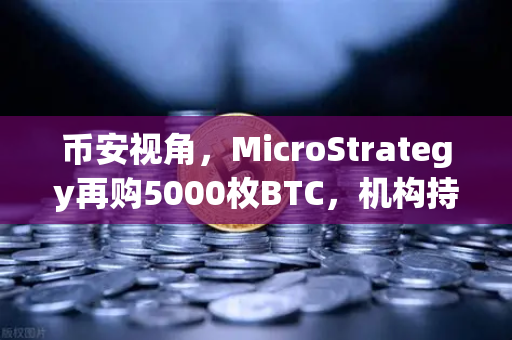 币安视角,MicroStrategy再购5000枚BTC,机构持仓均价成本上移透露了什么信号?-第1张图片-币安Binance 币安视角,MicroStrategy再购5000枚BTC,机构持仓均价成本上移透露了什么信号?-第1张图片-币安Binance
