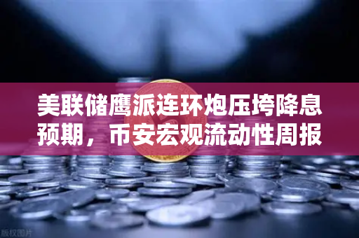 美联储鹰派连环炮压垮降息预期，币安宏观流动性周报，加密市场为何韧性犹存？