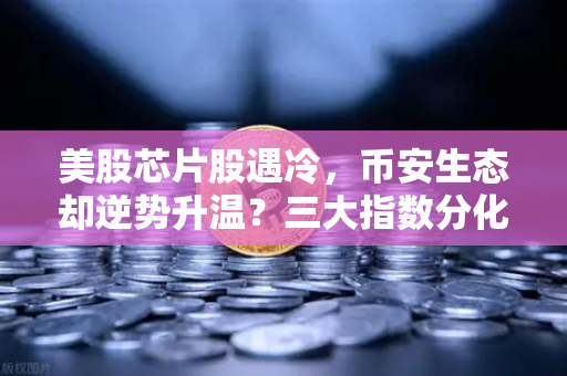 美股芯片股遇冷，币安生态却逆势升温？三大指数分化背后的加密信号