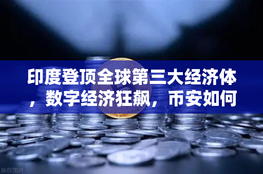 印度登顶全球第三大经济体，数字经济狂飙，币安如何抢占下一波红利？
