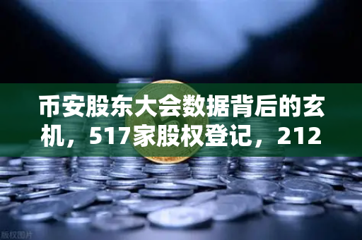 币安股东大会数据背后的玄机，517家股权登记，212家网络投票，这波操作你看懂了吗？