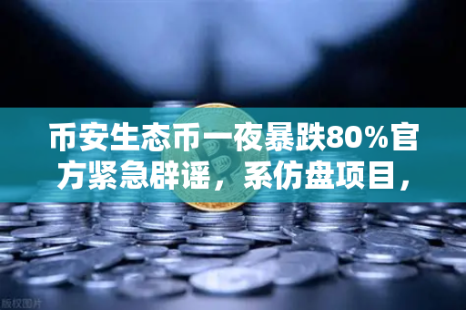 币安生态币一夜暴跌80%官方紧急辟谣，系仿盘项目，谨防资产损失