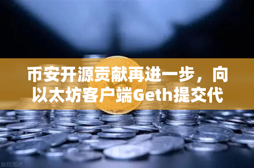 币安开源贡献再进一步，向以太坊客户端Geth提交代码优化的深度观察