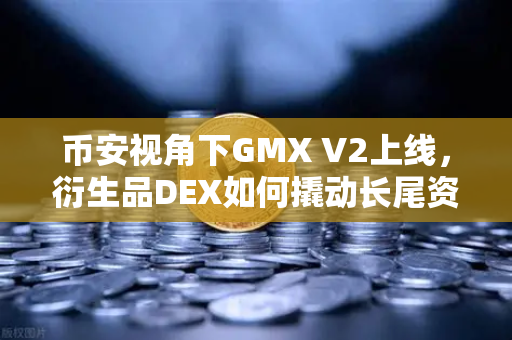 币安视角下GMX V2上线，衍生品DEX如何撬动长尾资产新蓝海？