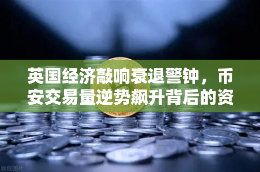 英国经济敲响衰退警钟，币安交易量逆势飙升背后的资金迁徙逻辑