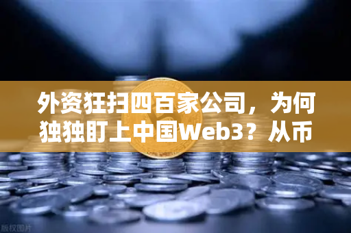 外资狂扫四百家公司，为何独独盯上中国Web3？从币安生态看科技投资新逻辑