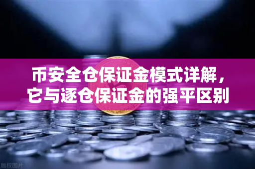 币安全仓保证金模式详解，它与逐仓保证金的强平区别一文看懂