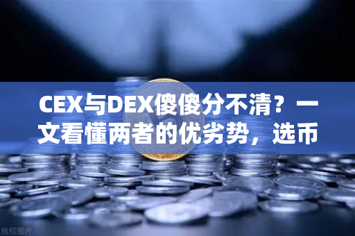 CEX与DEX傻傻分不清？一文看懂两者的优劣势，选币安就够了？