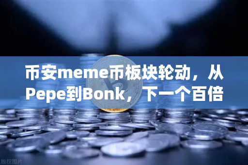 币安meme币板块轮动，从Pepe到Bonk，下一个百倍金狗在哪里？