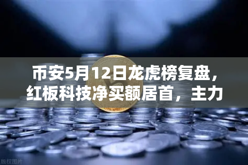 币安5月12日龙虎榜复盘，红板科技净买额居首，主力资金流向深度解析