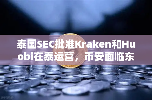 泰国SEC批准Kraken和Huobi在泰运营，币安面临东南亚市场新格局