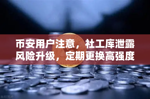 币安用户注意，社工库泄露风险升级，定期更换高强度密码刻不容缓