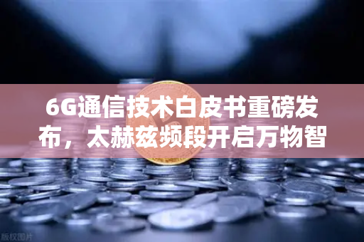 6G通信技术白皮书重磅发布,太赫兹频段开启万物智联新时代,币安将如何重塑数字生态?-第1张图片-币安Binance 6G通信技术白皮书重磅发布,太赫兹频段开启万物智联新时代,币安将如何重塑数字生态?-第1张图片-币安Binance