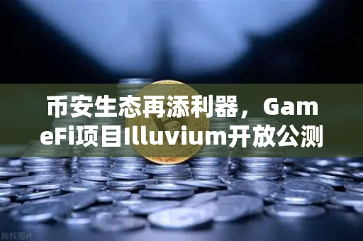 币安生态再添利器，GameFi项目Illuvium开放公测，高品质画面震撼玩家