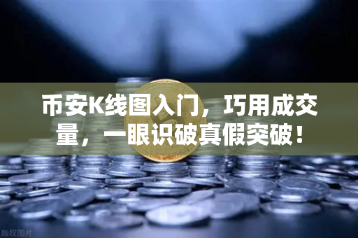 币安K线图入门,巧用成交量,一眼识破真假突破!-第1张图片-币安Binance 币安K线图入门,巧用成交量,一眼识破真假突破!-第1张图片-币安Binance