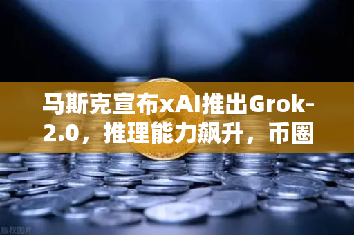 马斯克宣布xAI推出Grok-2.0,推理能力飙升,币圈与AI的又一次碰撞?-第1张图片-币安Binance 马斯克宣布xAI推出Grok-2.0,推理能力飙升,币圈与AI的又一次碰撞?-第1张图片-币安Binance