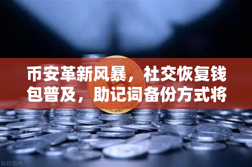 币安革新风暴，社交恢复钱包普及，助记词备份方式将被淘汰？