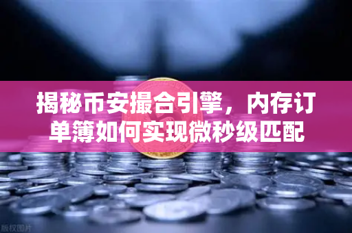 揭秘币安撮合引擎，内存订单簿如何实现微秒级匹配