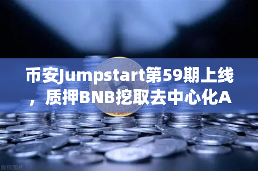 币安Jumpstart第59期上线，质押BNB挖取去中心化AI项目Akash（AKT）普通人也能参与的AI红利