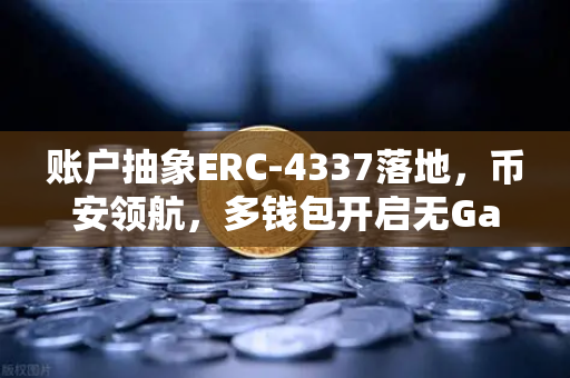 账户抽象ERC-4337落地，币安领航，多钱包开启无Gas费交易新时代