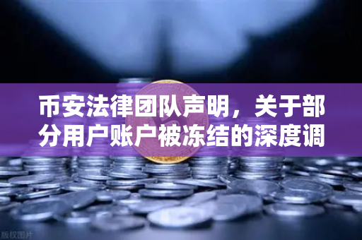 币安法律团队声明，关于部分用户账户被冻结的深度调查与合规说明