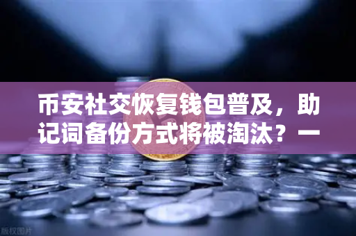 币安社交恢复钱包普及，助记词备份方式将被淘汰？一文读懂新趋势