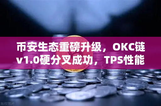 币安生态重磅升级，OKC链v1.0硬分叉成功，TPS性能飙升至3000