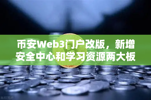币安Web3门户改版，新增安全中心和学习资源两大板块，让小白也能轻松玩转Web3