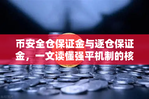 币安全仓保证金与逐仓保证金，一文读懂强平机制的核心区别