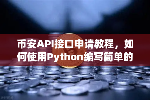 币安API接口申请教程，如何使用Python编写简单的交易脚本？