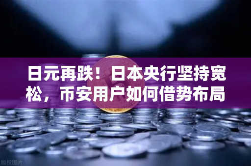 日元再跌！日本央行坚持宽松，币安用户如何借势布局？
