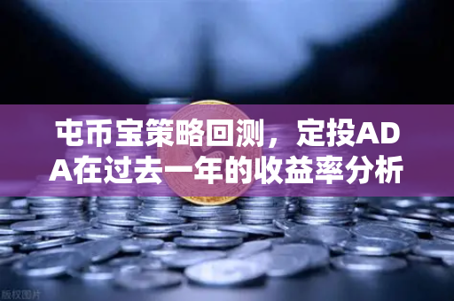 屯币宝策略回测，定投ADA在过去一年的收益率分析