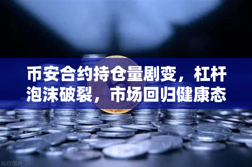 币安合约持仓量剧变，杠杆泡沫破裂，市场回归健康态