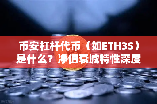 币安杠杆代币（如ETH3S）是什么？净值衰减特性深度解析，投资者必读避坑指南