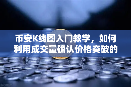 币安K线图入门教学，如何利用成交量确认价格突破的有效性？