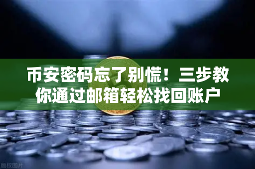 币安密码忘了别慌！三步教你通过邮箱轻松找回账户