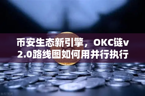 币安生态新引擎，OKC链v2.0路线图如何用并行执行改写行业规则？