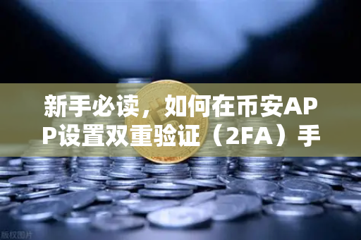 新手必读，如何在币安APP设置双重验证（2FA）手把手保护你的数字资产安全