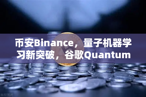 币安Binance，量子机器学习新突破，谷歌Quantum AI团队实现量子优势