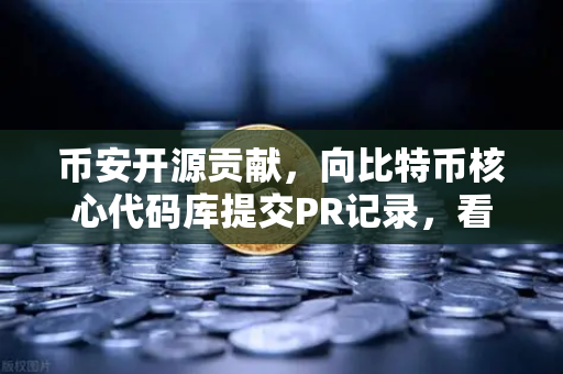 币安开源贡献，向比特币核心代码库提交PR记录，看这家交易所如何反哺区块链生态