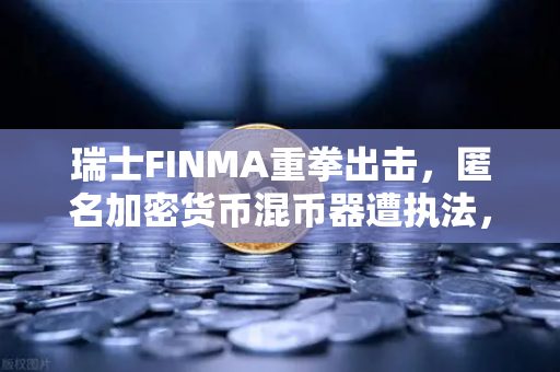瑞士FINMA重拳出击，匿名加密货币混币器遭执法，币安用户该如何应对？