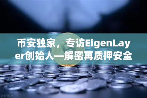币安独家，专访EigenLayer创始人—解密再质押安全模型与未来愿景