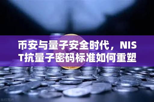 币安与量子安全时代，NIST抗量子密码标准如何重塑加密资产格局