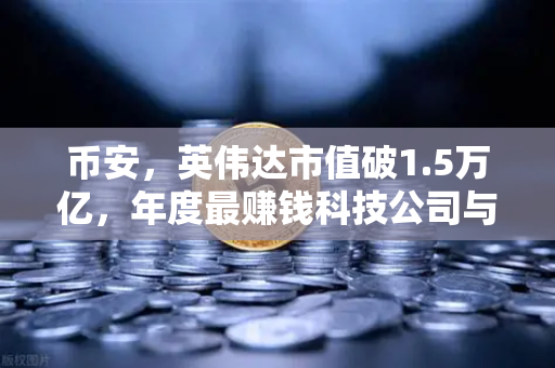币安，英伟达市值破1.5万亿，年度最赚钱科技公司与加密市场的共振