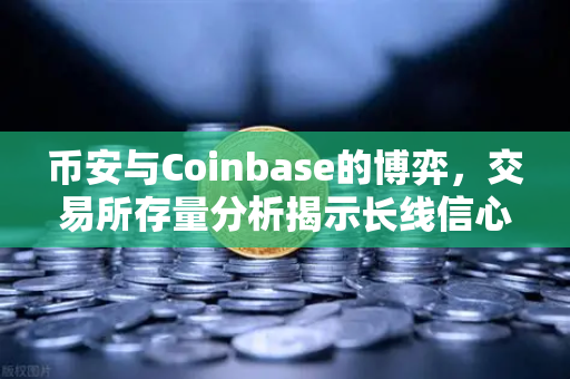 币安与Coinbase的博弈，交易所存量分析揭示长线信心密码
